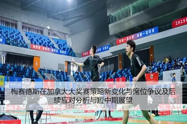 梅赛德斯在加拿大大奖赛策略新变化与席位争议及后续应对分析与短中期展望