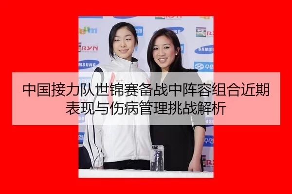 中国接力队世锦赛备战中阵容组合近期表现与伤病管理挑战解析
